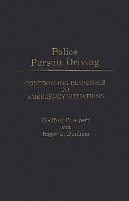 Police Pursuit Driving: Controlling Responses to Emergency Situations by Alpert, Geoffrey P.