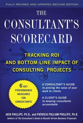 The Consultant's Scorecard, Second Edition: Tracking Roi and Bottom-Line Impact of Consulting Projects by Phillips, Patti