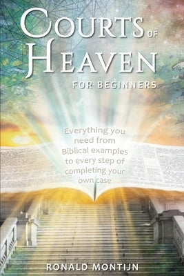 Courts of Heaven for Beginners: A practical guide for presenting your case in the courts of heaven by Montijn, Ronald