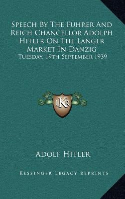 Speech by the Fuhrer and Reich Chancellor Adolph Hitler on the Langer Market in Danzig: Tuesday, 19th September 1939 by Hitler, Adolf