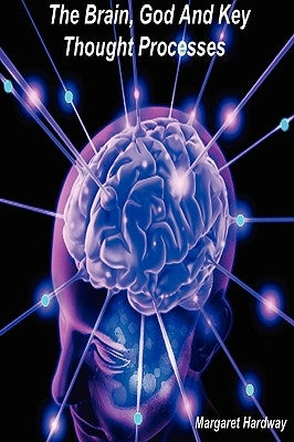 The Brain, God And Key Thought Processes by Hardway, Margaret