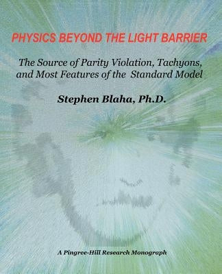 Physics Beyond the Light Barrier: The Source of Parity Violation, Tachyons, and a Derivation of Standard Model Features by Blaha, Stephen