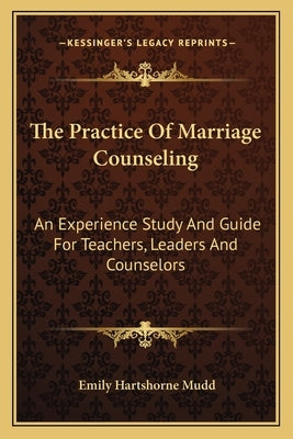 The Practice of Marriage Counseling: An Experience Study and Guide for Teachers, Leaders and Counselors by Mudd, Emily Hartshorne