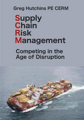 Supply Chain Risk Management: Competing In the Age of Disruption by Hutchins, Gregory