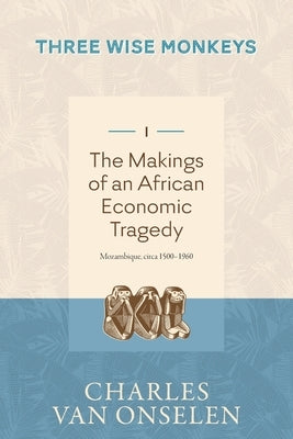 THE MAKINGS OF AN AFRICAN ECONOMIC TRAGEDY - Volume 1/Three Wise Monkeys by Van Onselen, Charles