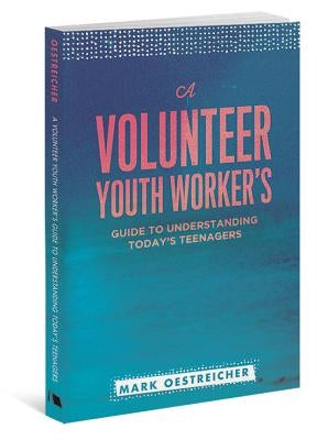 A Volunteer Youth Worker's Guide to Understanding Today's Teenagers by Oestreicher, Mark