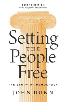 Setting the People Free: The Story of Democracy, Second Edition by Dunn, John