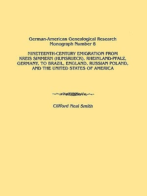 Nineteenth-Century Emigration from Kreis Simmern (Hunsrueck), Rheinland-Pfalz, Germany, to Brazil, England, Russian Poland, and the United States of a by Smith, Clifford Neal