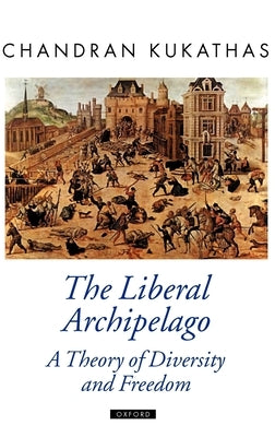 The Liberal Archipelago: A Theory of Diversity and Freedom by Kukathas, Chandran