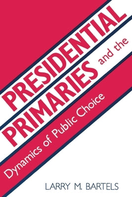 Presidential Primaries and the Dynamics of Public Choice by Bartels, Larry M.