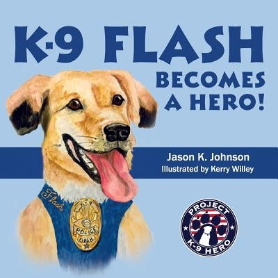 K-9 Flash Becomes A Hero! by Willey, Kerry