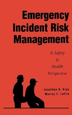 Emergency Incident Risk Management: A Safety & Health Perspective by Kipp, Jonathan D.