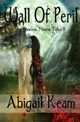 Wall Of Peril: The Princess Maura Tales - Book Two: A Fantasy Series by Keam, Abigail