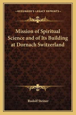 Mission of Spiritual Science and of Its Building at Dornach Switzerland by Steiner, Rudolf
