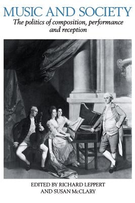 Music and Society: The Politics of Composition, Performance, and Reception by Leppert, Richard