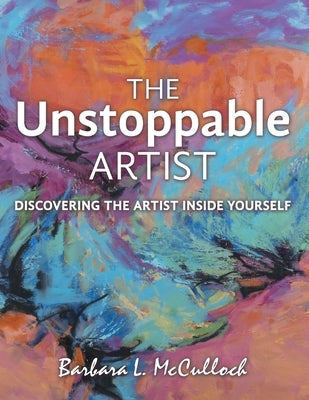 The Unstoppable Artist: Discovering the Artist Inside Yourself by McCulloch, Barbara L.
