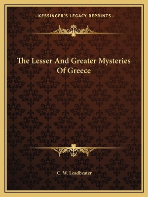 The Lesser and Greater Mysteries of Greece by Leadbeater, C. W.