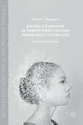 Digital Citizenship in Twenty-First-Century Young Adult Literature: Imaginary Activism by Musgrave, Megan L.