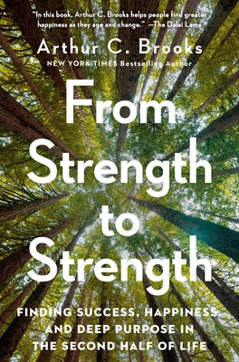 From Strength to Strength: Finding Success, Happiness, and Deep Purpose in the Second Half of Life by Brooks, Arthur C.