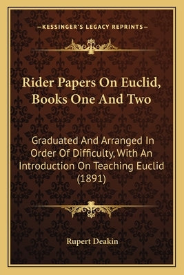 Rider Papers On Euclid, Books One And Two: Graduated And Arranged In Order Of Difficulty, With An Introduction On Teaching Euclid (1891) by Deakin, Rupert