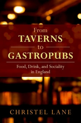 From Taverns to Gastropubs: Food, Drink, and Sociality in England by Lane, Christel