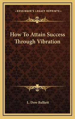 How To Attain Success Through Vibration by Balliett, L. Dow