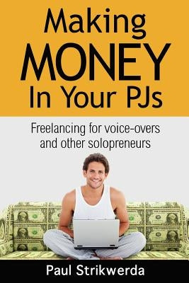 Making Money In Your PJs: Freelancing for Voice Actors and other Solopreneurs by Strikwerda, Paul