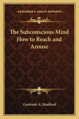 The Subconscious Mind How to Reach and Arouse by Bradford, Gertrude a.