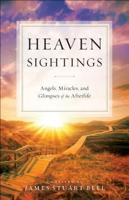 Heaven Sightings: Angels, Miracles, and Glimpses of the Afterlife by Bell, James Stuart