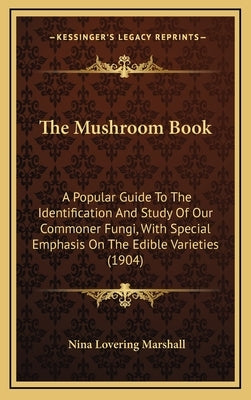 The Mushroom Book: A Popular Guide To The Identification And Study Of Our Commoner Fungi, With Special Emphasis On The Edible Varieties ( by Marshall, Nina Lovering