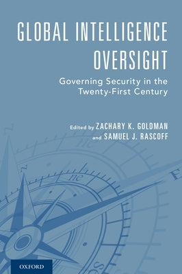 Global Intelligence Oversight: Governing Security in the Twenty-First Century by Goldman, Zachary K.