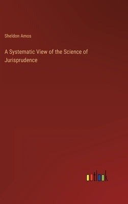 A Systematic View of the Science of Jurisprudence by Amos, Sheldon