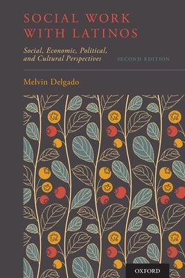 Social Work with Latinos: Social, Economic, Political, and Cultural Perspectives by Delgado, Melvin