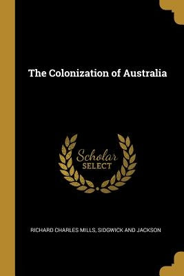 The Colonization of Australia by Mills, Richard Charles