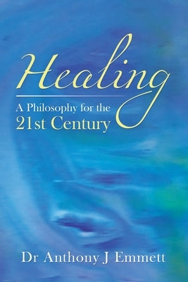 Healing: A Philosophy for the 21St Century by Emmett, Anthony J.