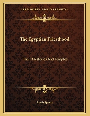 The Egyptian Priesthood: Their Mysteries And Temples by Spence, Lewis