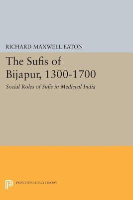 The Sufis of Bijapur, 1300-1700: Social Roles of Sufis in Medieval India by Eaton, Richard Maxwell