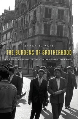 Burdens of Brotherhood: Jews and Muslims from North Africa to France by Katz, Ethan B.