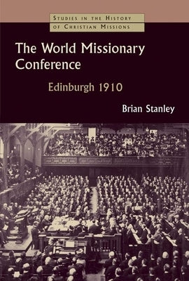The World Missionary Conference, Edinburgh 1910 by Stanley, Brian