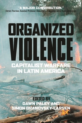 Organized Violence: Capitalist Warfare in Latin America by Paley, Dawn