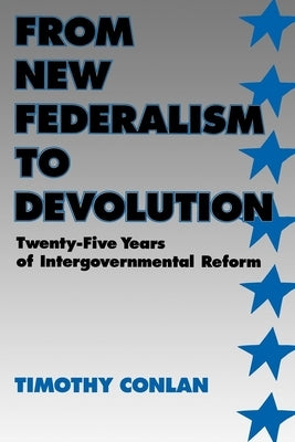 From New Federalism to Devolution: Twenty-Five Years of Intergovernmental Reform by Conlan, Timothy J.