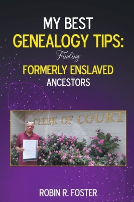 My Best Genealogy Tips: Finding Formerly Enslaved Ancestors by Foster, Robin R.