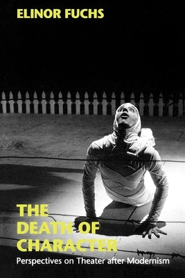 The Death of Character: Perspectives on Theater After Modernism by Fuchs, Elinor