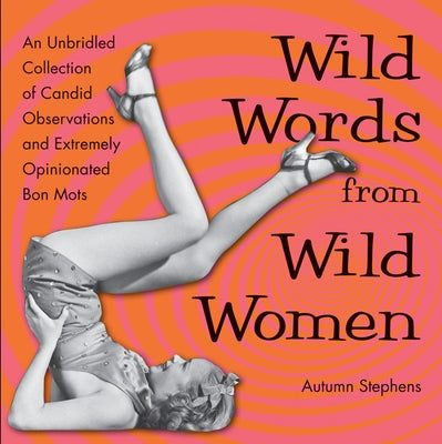 Wild Words from Wild Women: An Unbridled Collection of Candid Observations and Extremely Opinionated Bon Mots (Funny gift for friends) by Stephens, Autumn