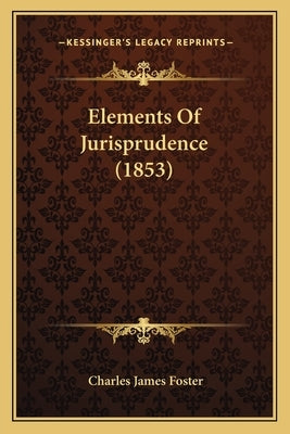 Elements Of Jurisprudence (1853) by Foster, Charles James