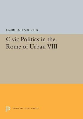 Civic Politics in the Rome of Urban VIII by Nussdorfer, Laurie