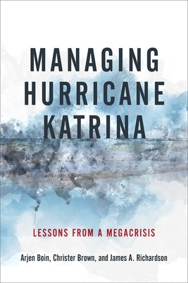 Managing Hurricane Katrina: Lessons from a Megacrisis by Boin, Arjen