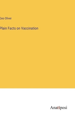 Plain Facts on Vaccination by Oliver, Geo