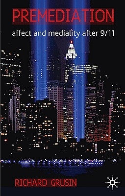 Premediation: Affect and Mediality After 9/11 by Grusin, R.
