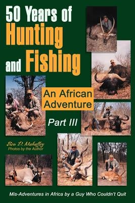 50 Years of Hunting and Fishing Part III: An African Adventure by Mahaffey, Ben D.